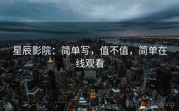 星辰影院：简单写，值不值，简单在线观看  第2张