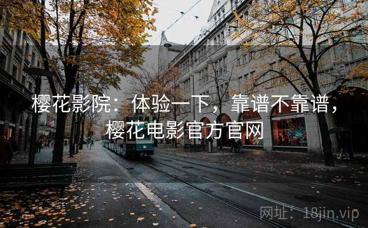 樱花影院：体验一下，靠谱不靠谱，樱花电影官方官网  第2张