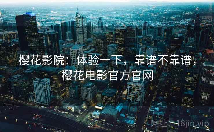 樱花影院：体验一下，靠谱不靠谱，樱花电影官方官网  第1张