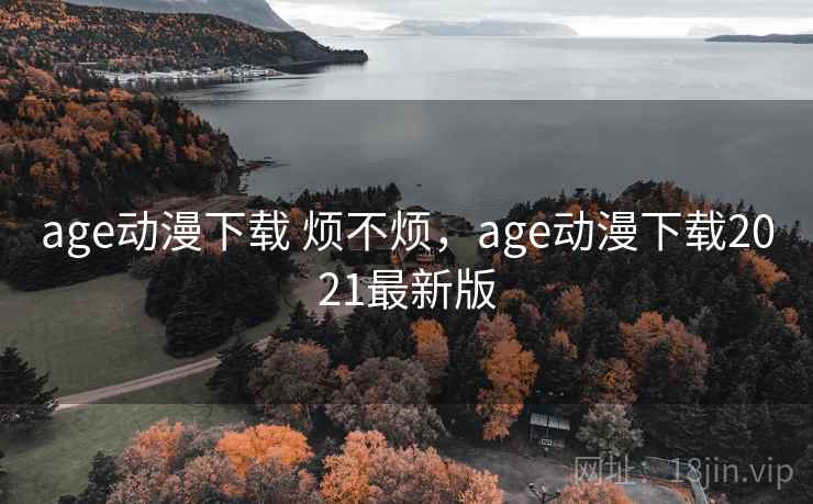 age动漫下载 烦不烦，age动漫下载2021最新版  第1张