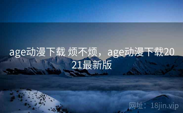 age动漫下载 烦不烦，age动漫下载2021最新版  第2张