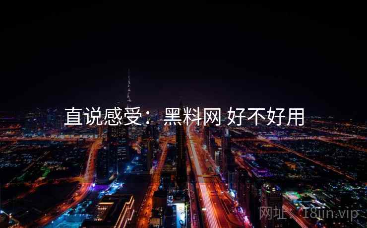 直说感受：黑料网 好不好用  第2张