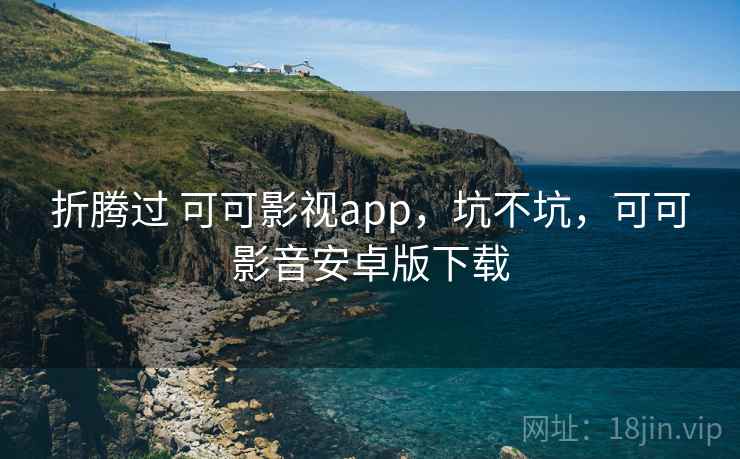 折腾过 可可影视app，坑不坑，可可影音安卓版下载  第2张