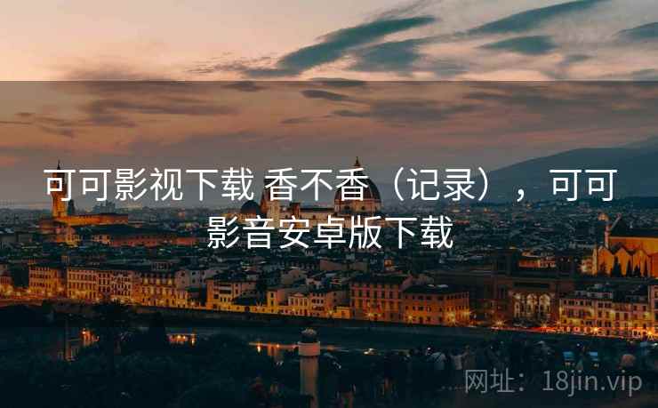 可可影视下载 香不香（记录），可可影音安卓版下载  第1张