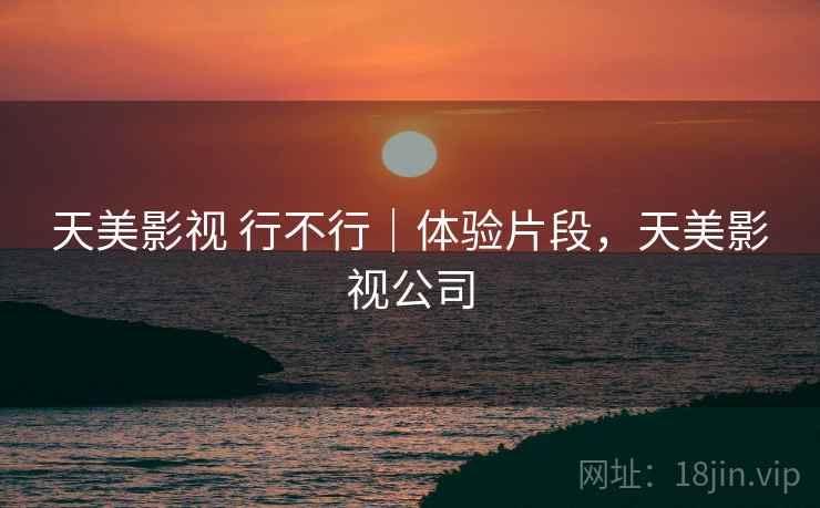 天美影视 行不行｜体验片段，天美影视公司  第2张
