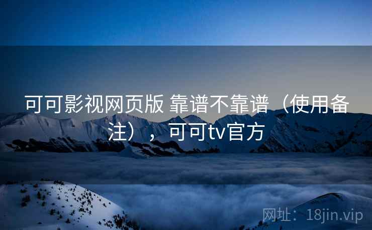 可可影视网页版 靠谱不靠谱（使用备注），可可tv官方  第2张
