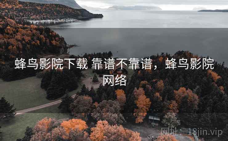 蜂鸟影院下载 靠谱不靠谱，蜂鸟影院网络  第1张