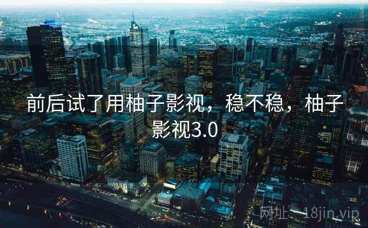 前后试了用柚子影视，稳不稳，柚子影视3.0  第2张