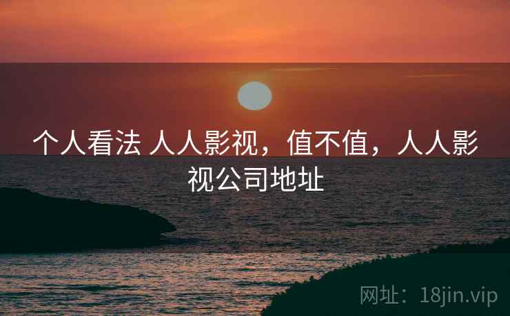个人看法 人人影视，值不值，人人影视公司地址  第1张