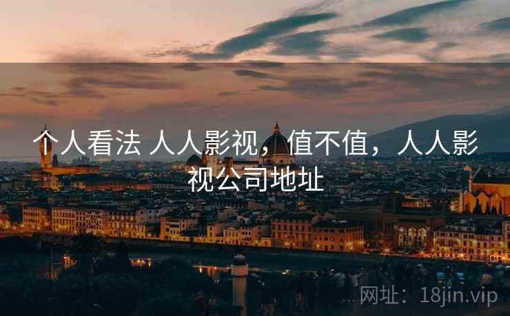 个人看法 人人影视，值不值，人人影视公司地址  第2张