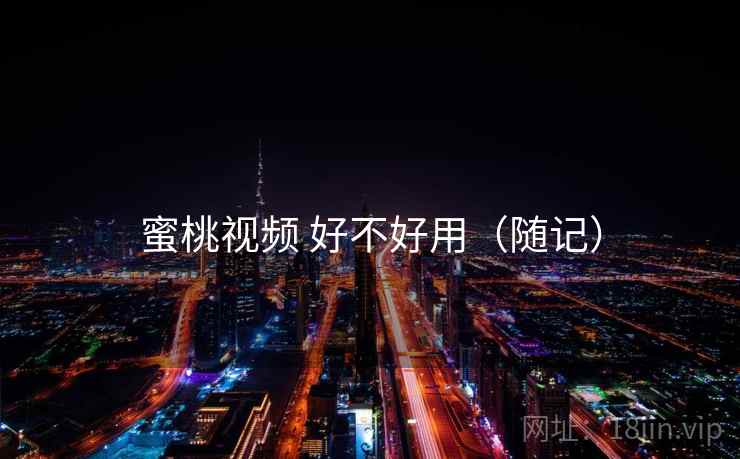 蜜桃视频 好不好用（随记）  第2张