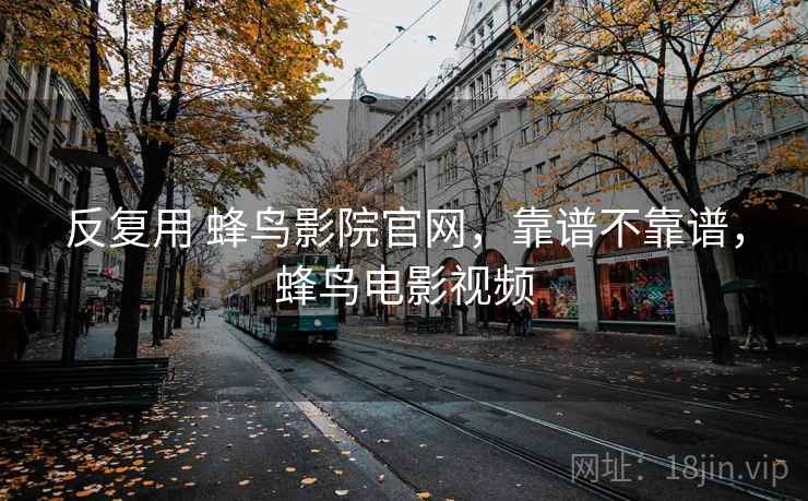 反复用 蜂鸟影院官网，靠谱不靠谱，蜂鸟电影视频  第2张