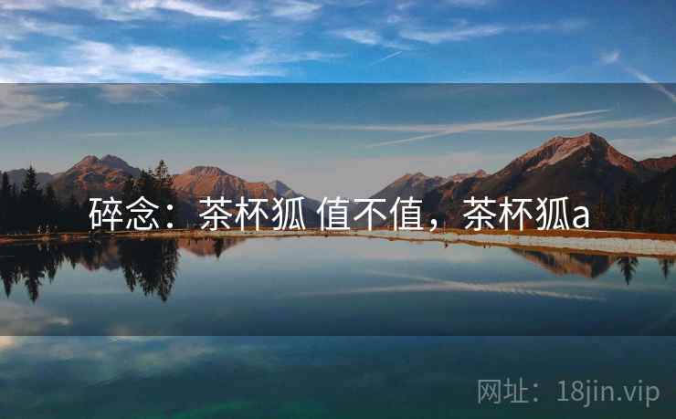 碎念：茶杯狐 值不值，茶杯狐a  第1张