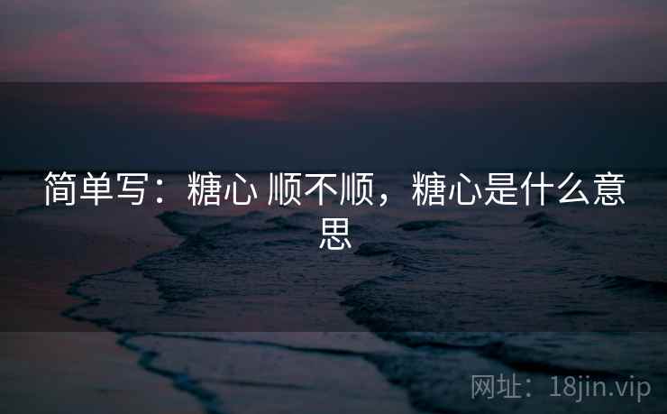 简单写：糖心 顺不顺，糖心是什么意思  第2张