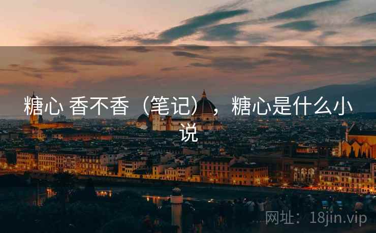 糖心 香不香（笔记），糖心是什么小说  第1张