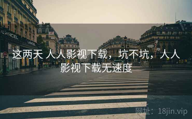 这两天 人人影视下载，坑不坑，人人影视下载无速度  第2张