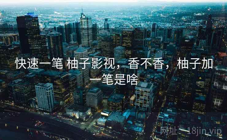 快速一笔 柚子影视，香不香，柚子加一笔是啥  第1张