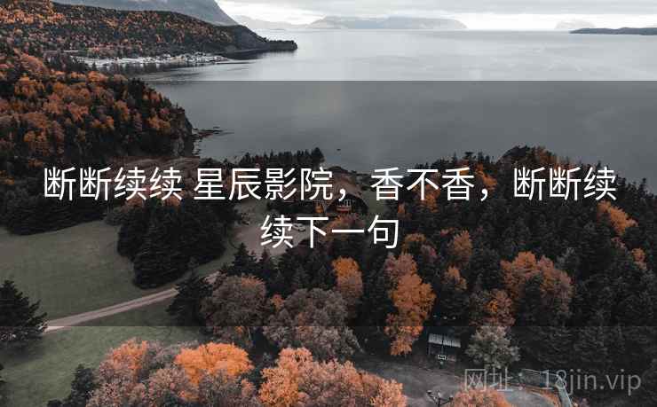 断断续续 星辰影院，香不香，断断续续下一句  第1张