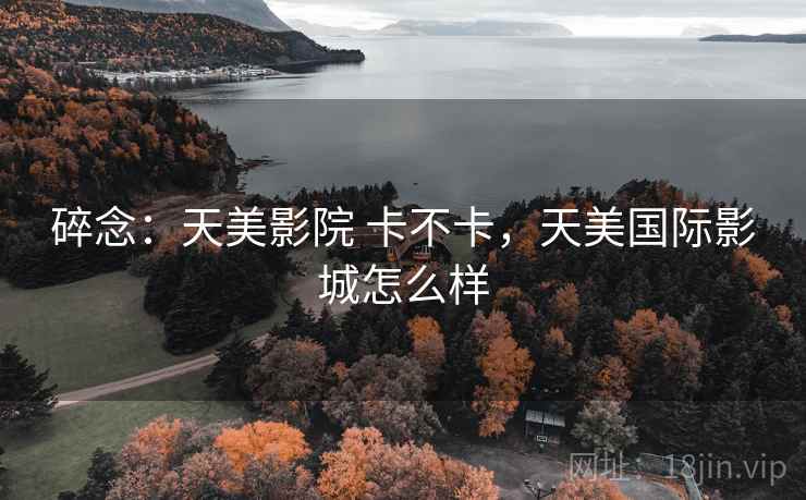 碎念：天美影院 卡不卡，天美国际影城怎么样  第2张