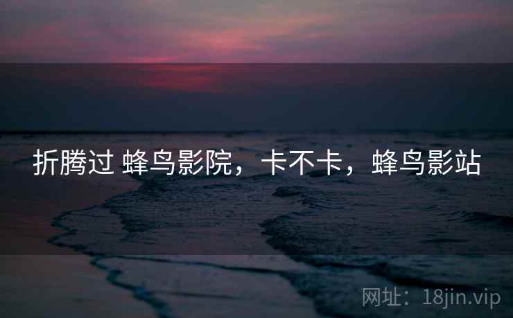 折腾过 蜂鸟影院，卡不卡，蜂鸟影站  第2张