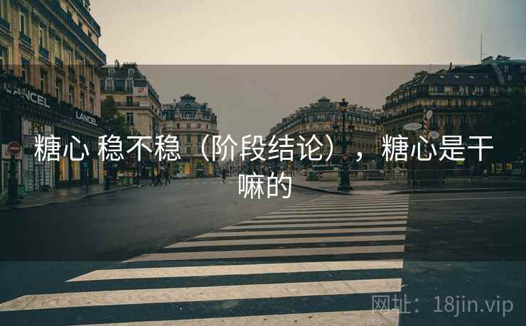 糖心 稳不稳（阶段结论），糖心是干嘛的  第2张