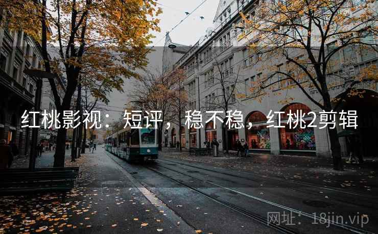 红桃影视：短评，稳不稳，红桃2剪辑  第2张