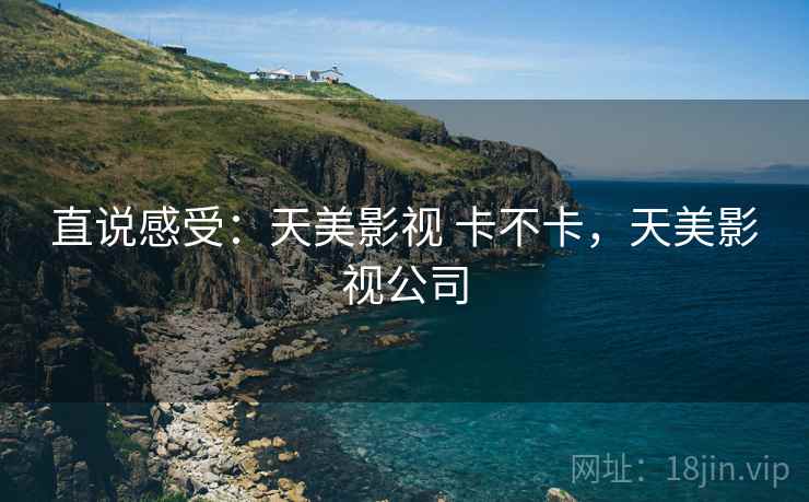 直说感受：天美影视 卡不卡，天美影视公司  第2张