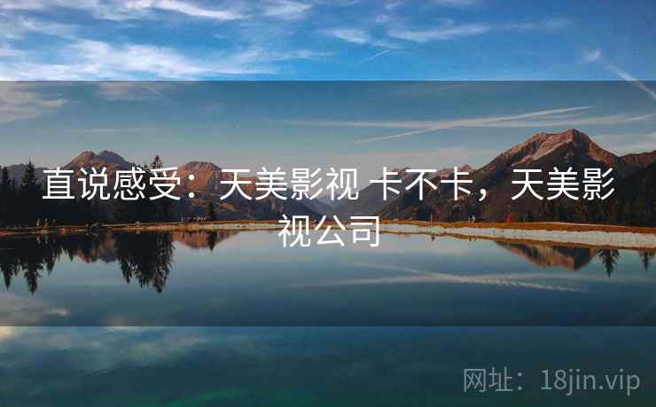 直说感受：天美影视 卡不卡，天美影视公司  第1张