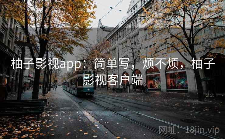 柚子影视app:简单写,烦不烦,柚子影视客户端 第1张 柚子影视app:简单写,烦不烦,柚子影视客户端 第1张