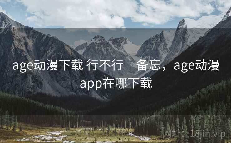 age动漫下载 行不行|备忘,age动漫app在哪下载 第2张 age动漫下载 行不行|备忘,age动漫app在哪下载 第2张