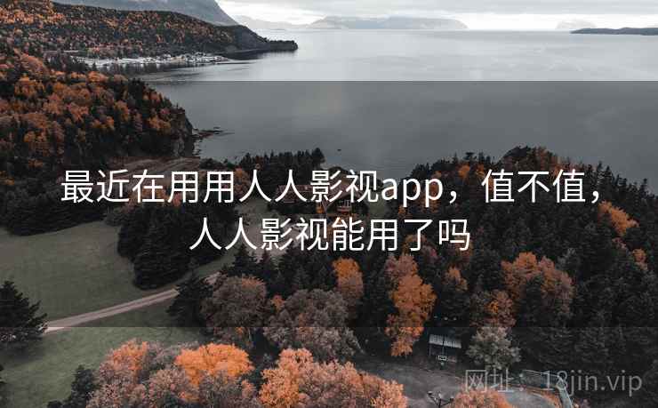 最近在用用人人影视app,值不值,人人影视能用了吗 第2张 最近在用用人人影视app,值不值,人人影视能用了吗 第2张
