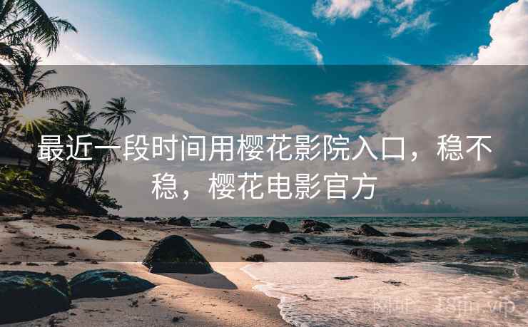 最近一段时间用樱花影院入口,稳不稳,樱花电影官方 第2张 最近一段时间用樱花影院入口,稳不稳,樱花电影官方 第2张