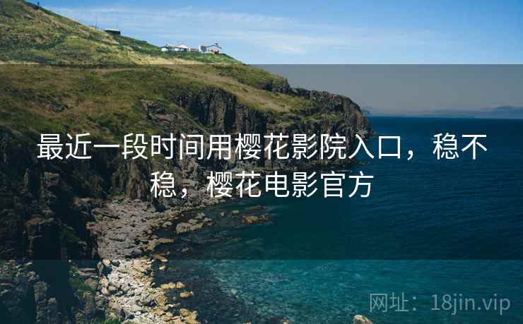 最近一段时间用樱花影院入口,稳不稳,樱花电影官方 第1张 最近一段时间用樱花影院入口,稳不稳,樱花电影官方 第1张