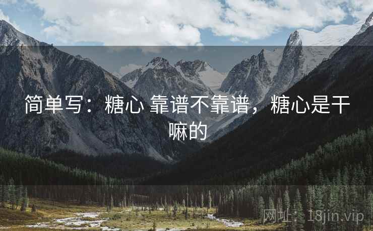 简单写:糖心 靠谱不靠谱,糖心是干嘛的 第1张 简单写:糖心 靠谱不靠谱,糖心是干嘛的 第1张