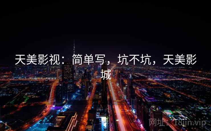 天美影视:简单写,坑不坑,天美影城 第2张 天美影视:简单写,坑不坑,天美影城 第2张