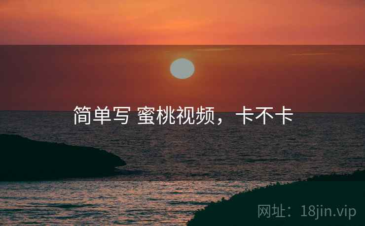 简单写 蜜桃视频,卡不卡 第2张 简单写 蜜桃视频,卡不卡 第2张