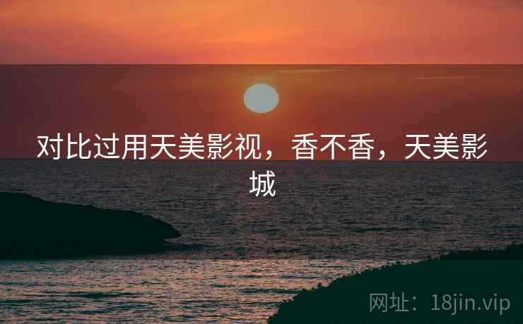 对比过用天美影视,香不香,天美影城 第2张 对比过用天美影视,香不香,天美影城 第2张