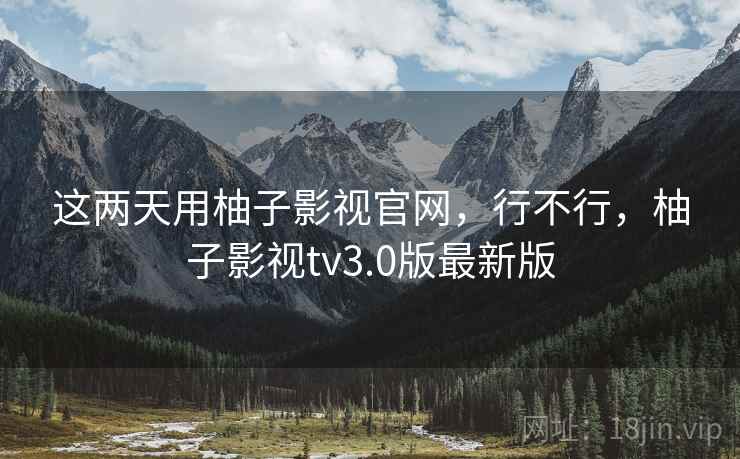 这两天用柚子影视官网,行不行,柚子影视tv3.0版最新版 第2张 这两天用柚子影视官网,行不行,柚子影视tv3.0版最新版 第2张