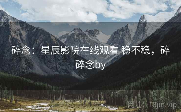 碎念:星辰影院在线观看 稳不稳,碎碎念by 第2张 碎念:星辰影院在线观看 稳不稳,碎碎念by 第2张