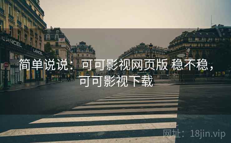 简单说说:可可影视网页版 稳不稳,可可影视下载 第1张 简单说说:可可影视网页版 稳不稳,可可影视下载 第1张