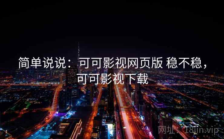 简单说说:可可影视网页版 稳不稳,可可影视下载 第2张 简单说说:可可影视网页版 稳不稳,可可影视下载 第2张