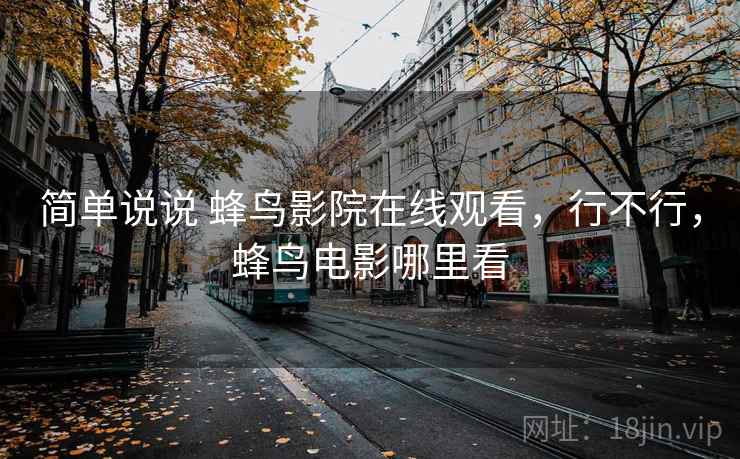简单说说 蜂鸟影院在线观看,行不行,蜂鸟电影哪里看 第2张 简单说说 蜂鸟影院在线观看,行不行,蜂鸟电影哪里看 第2张