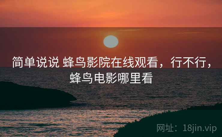 简单说说 蜂鸟影院在线观看,行不行,蜂鸟电影哪里看 第1张 简单说说 蜂鸟影院在线观看,行不行,蜂鸟电影哪里看 第1张