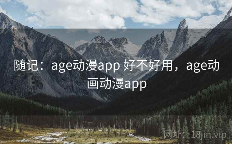 随记:age动漫app 好不好用,age动画动漫app 第2张 随记:age动漫app 好不好用,age动画动漫app 第2张