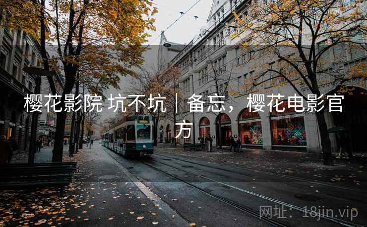 樱花影院 坑不坑|备忘,樱花电影官方 第1张 樱花影院 坑不坑|备忘,樱花电影官方 第1张