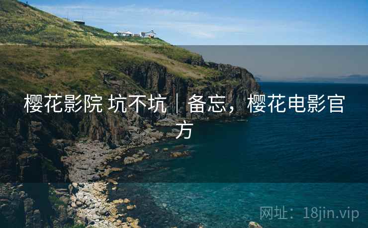 樱花影院 坑不坑|备忘,樱花电影官方 第2张 樱花影院 坑不坑|备忘,樱花电影官方 第2张