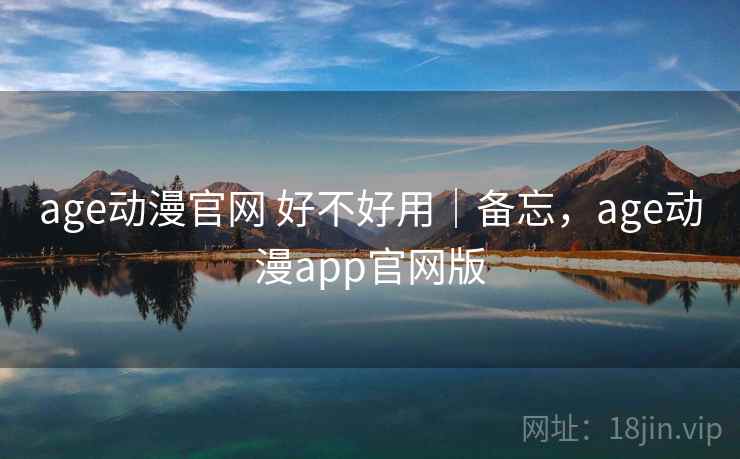 age动漫官网 好不好用｜备忘，age动漫app官网版  第1张