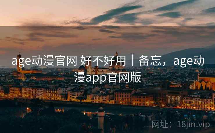 age动漫官网 好不好用｜备忘，age动漫app官网版  第2张