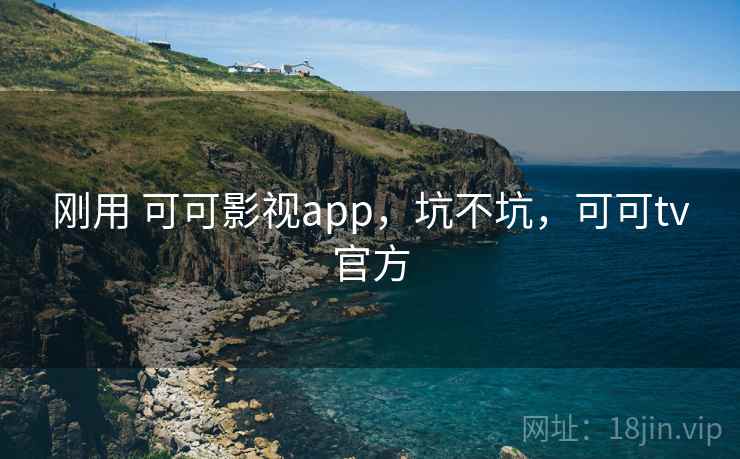刚用 可可影视app,坑不坑,可可tv官方 第2张 刚用 可可影视app,坑不坑,可可tv官方 第2张