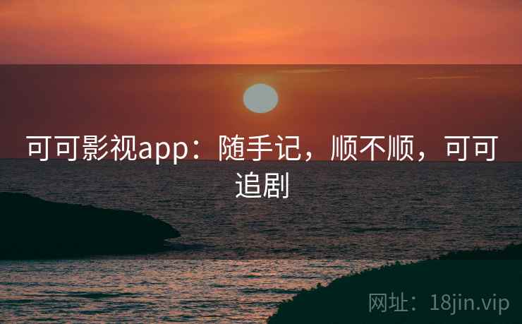 可可影视app:随手记,顺不顺,可可追剧 第2张 可可影视app:随手记,顺不顺,可可追剧 第2张